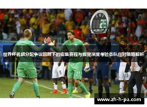 世界杯名额分配争议回顾下的密集赛程与板凳深度考验各队应对策略解析