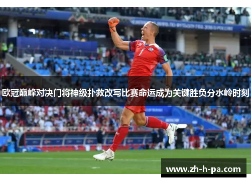 欧冠巅峰对决门将神级扑救改写比赛命运成为关键胜负分水岭时刻