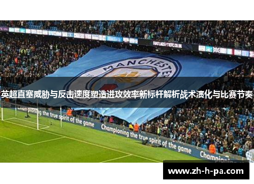 英超直塞威胁与反击速度塑造进攻效率新标杆解析战术演化与比赛节奏