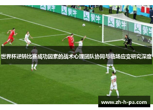 世界杯逆转比赛成功因素的战术心理团队协同与临场应变研究深度