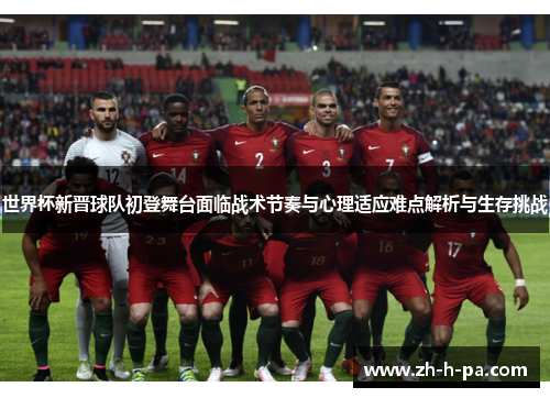世界杯新晋球队初登舞台面临战术节奏与心理适应难点解析与生存挑战