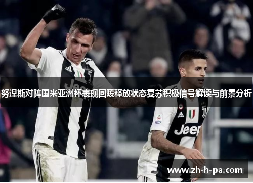 努涅斯对阵国米亚洲杯表现回暖释放状态复苏积极信号解读与前景分析