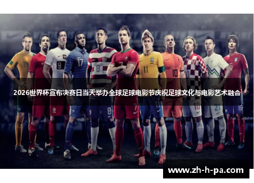 2026世界杯宣布决赛日当天举办全球足球电影节庆祝足球文化与电影艺术融合