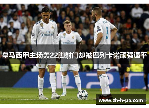 皇马西甲主场轰22脚射门却被巴列卡诺顽强逼平