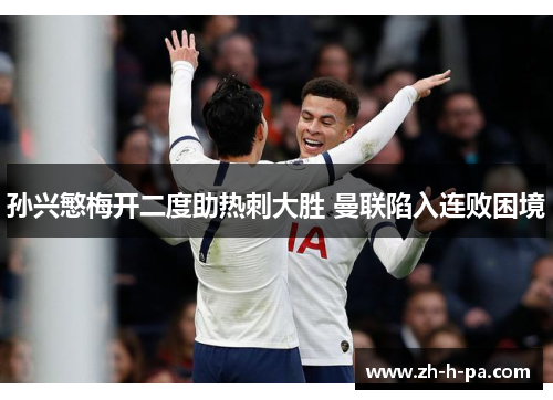 孙兴慜梅开二度助热刺大胜 曼联陷入连败困境