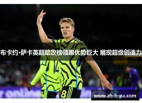 布卡约·萨卡英超助攻榜领跑优势巨大 展现超级创造力