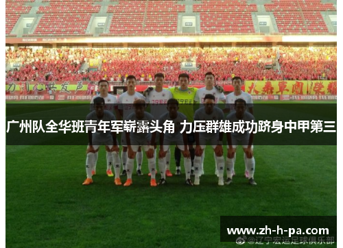 广州队全华班青年军崭露头角 力压群雄成功跻身中甲第三
