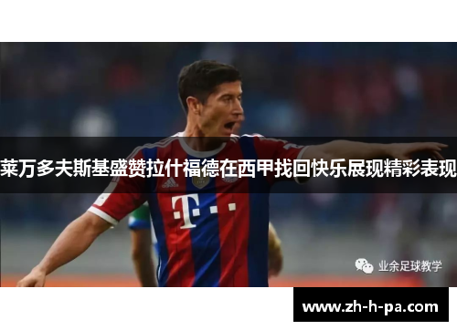 莱万多夫斯基盛赞拉什福德在西甲找回快乐展现精彩表现