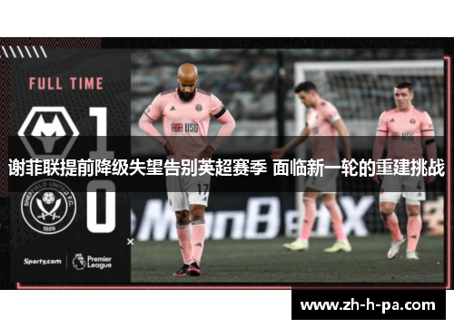 谢菲联提前降级失望告别英超赛季 面临新一轮的重建挑战