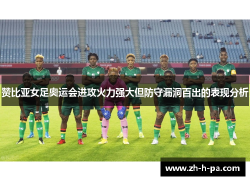 赞比亚女足奥运会进攻火力强大但防守漏洞百出的表现分析