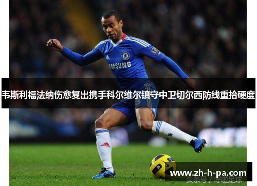 韦斯利福法纳伤愈复出携手科尔维尔镇守中卫切尔西防线重拾硬度