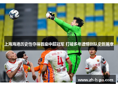 上海海港历史性夺得首座中超冠军 打破多年遗憾创队史新篇章