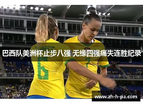 巴西队美洲杯止步八强 无缘四强痛失连胜纪录