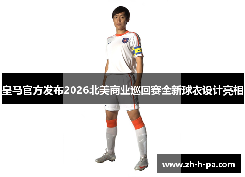 皇马官方发布2026北美商业巡回赛全新球衣设计亮相