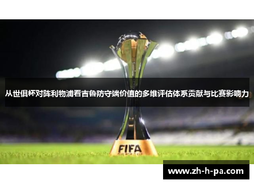 从世俱杯对阵利物浦看吉鲁防守端价值的多维评估体系贡献与比赛影响力 从世俱杯对阵利物浦看吉鲁防守端价值的多维评估体系贡献与比赛影响力