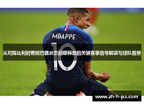 从对阵比利时看姆巴佩状态回暖释放的关键赛事信号解读与球队前景