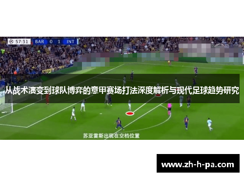 从战术演变到球队博弈的意甲赛场打法深度解析与现代足球趋势研究 从战术演变到球队博弈的意甲赛场打法深度解析与现代足球趋势研究