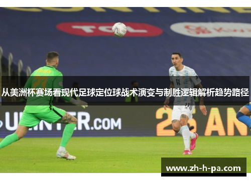 从美洲杯赛场看现代足球定位球战术演变与制胜逻辑解析趋势路径