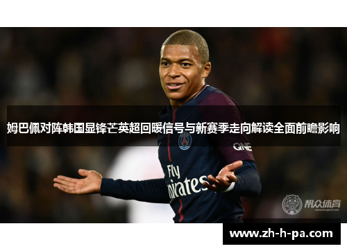 姆巴佩对阵韩国显锋芒英超回暖信号与新赛季走向解读全面前瞻影响 姆巴佩对阵韩国显锋芒英超回暖信号与新赛季走向解读全面前瞻影响
