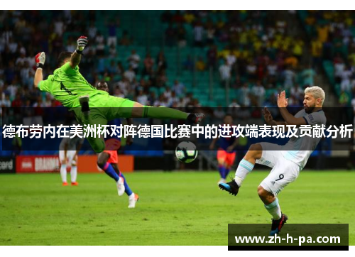 德布劳内在美洲杯对阵德国比赛中的进攻端表现及贡献分析 德布劳内在美洲杯对阵德国比赛中的进攻端表现及贡献分析