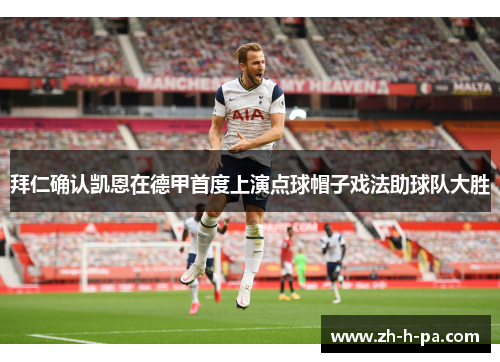 拜仁确认凯恩在德甲首度上演点球帽子戏法助球队大胜 拜仁确认凯恩在德甲首度上演点球帽子戏法助球队大胜
