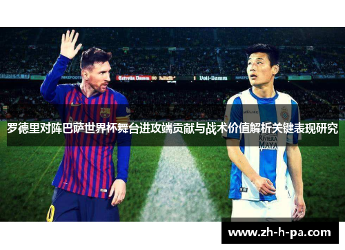 罗德里对阵巴萨世界杯舞台进攻端贡献与战术价值解析关键表现研究