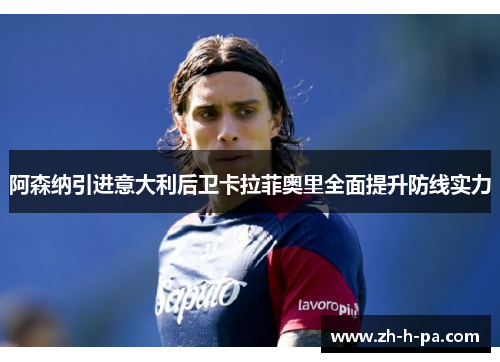 阿森纳引进意大利后卫卡拉菲奥里全面提升防线实力