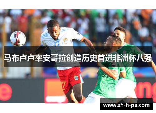 马布卢卢率安哥拉创造历史首进非洲杯八强
