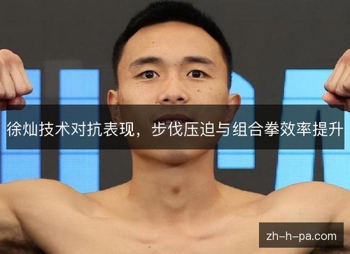 徐灿技术对抗表现,步伐压迫与组合拳效率提升 徐灿技术对抗表现,步伐压迫与组合拳效率提升