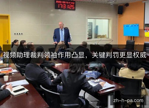 视频助理裁判领袖作用凸显,关键判罚更显权威 视频助理裁判领袖作用凸显,关键判罚更显权威